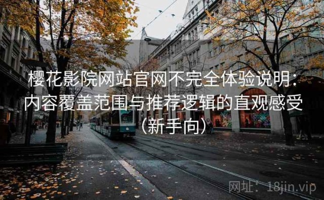 樱花影院网站官网不完全体验说明：内容覆盖范围与推荐逻辑的直观感受（新手向）
