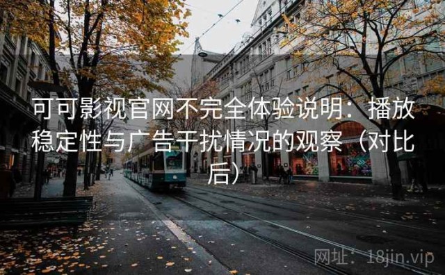 可可影视官网不完全体验说明：播放稳定性与广告干扰情况的观察（对比后）