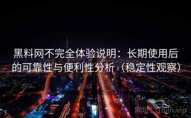 黑料网不完全体验说明：长期使用后的可靠性与便利性分析（稳定性观察）