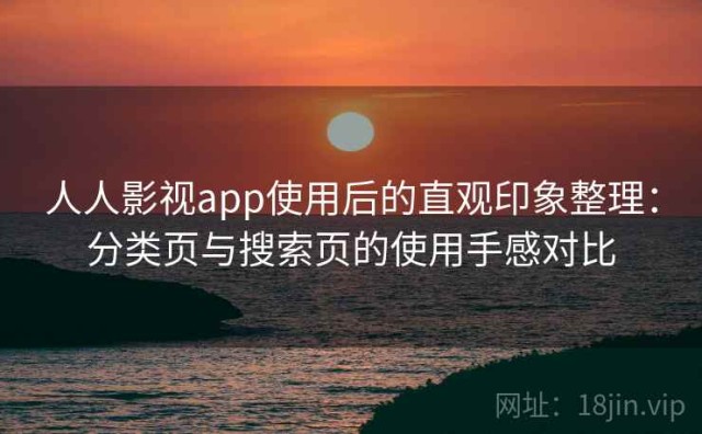 人人影视app使用后的直观印象整理：分类页与搜索页的使用手感对比