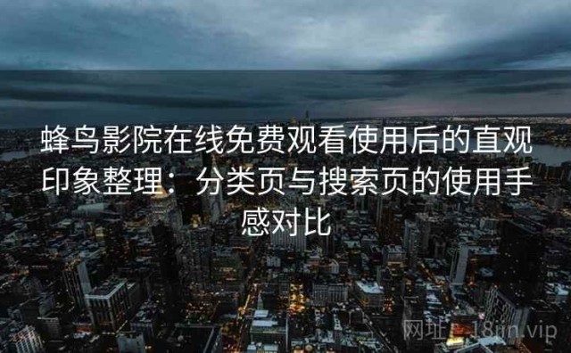 蜂鸟影院在线免费观看使用后的直观印象整理：分类页与搜索页的使用手感对比
