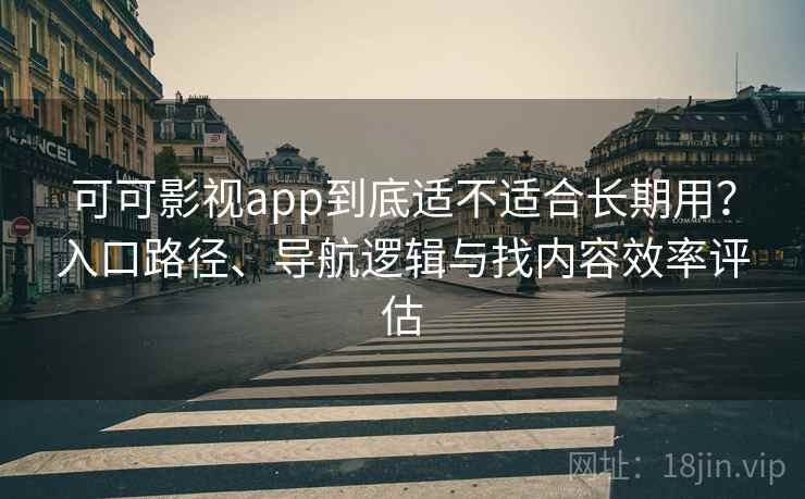 可可影视app到底适不适合长期用？入口路径、导航逻辑与找内容效率评估