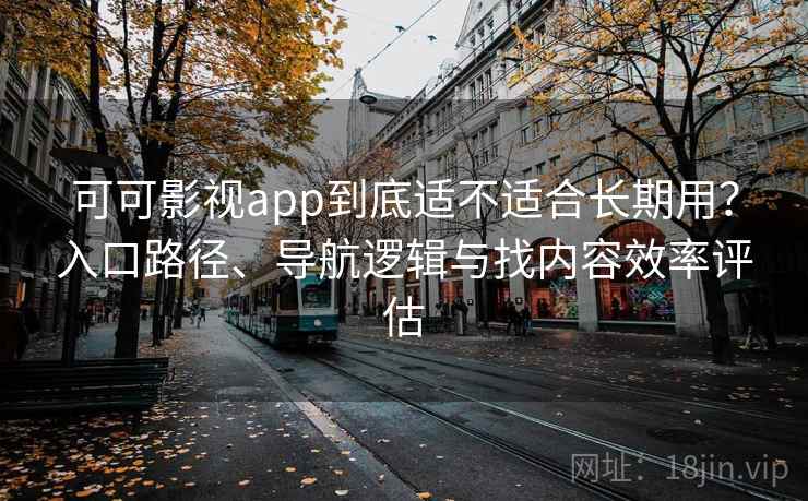 可可影视app到底适不适合长期用？入口路径、导航逻辑与找内容效率评估