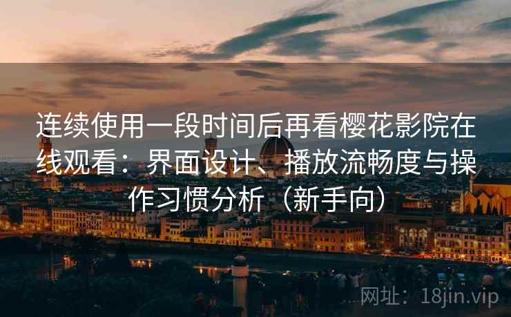 连续使用一段时间后再看樱花影院在线观看:界面设计、播放流畅度与操作习惯分析(新手向) 连续使用一段时间后再看樱花影院在线观看:界面设计、播放流畅度与操作习惯分析(新手向)