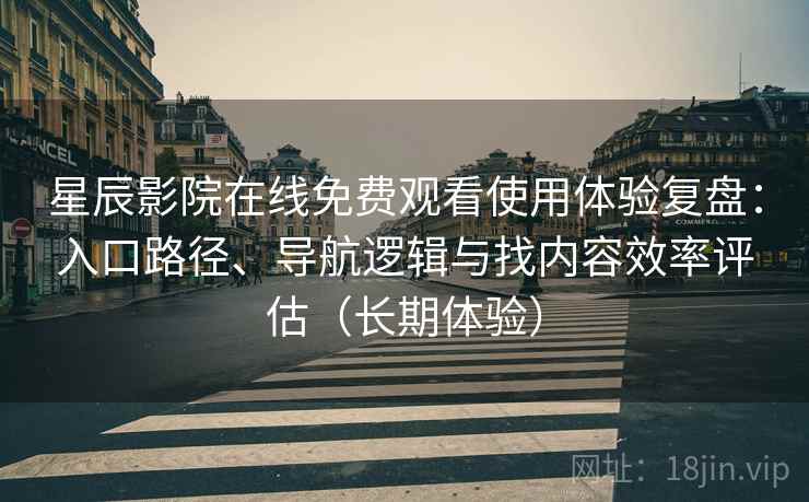 星辰影院在线免费观看使用体验复盘:入口路径、导航逻辑与找内容效率评估(长期体验) 星辰影院在线免费观看使用体验复盘:入口路径、导航逻辑与找内容效率评估(长期体验)