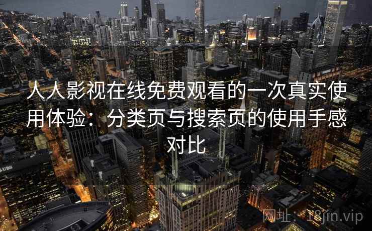 人人影视在线免费观看的一次真实使用体验：分类页与搜索页的使用手感对比