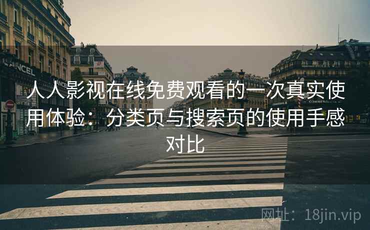 人人影视在线免费观看的一次真实使用体验:分类页与搜索页的使用手感对比 人人影视在线免费观看的一次真实使用体验:分类页与搜索页的使用手感对比