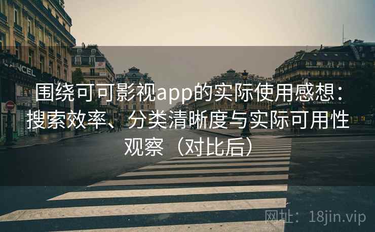 围绕可可影视app的实际使用感想：搜索效率、分类清晰度与实际可用性观察（对比后）