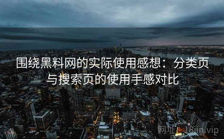 围绕黑料网的实际使用感想：分类页与搜索页的使用手感对比