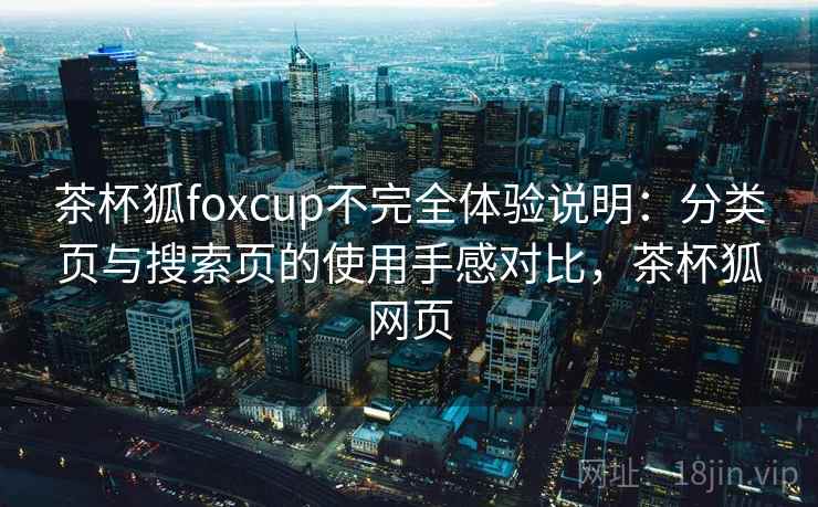 茶杯狐foxcup不完全体验说明：分类页与搜索页的使用手感对比，茶杯狐网页