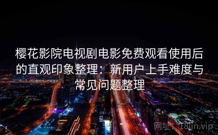 樱花影院电视剧电影免费观看使用后的直观印象整理：新用户上手难度与常见问题整理