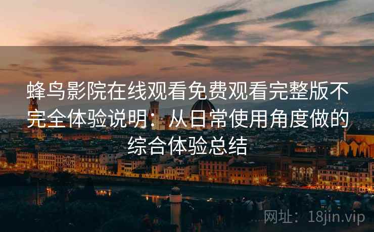 蜂鸟影院在线观看免费观看完整版不完全体验说明：从日常使用角度做的综合体验总结