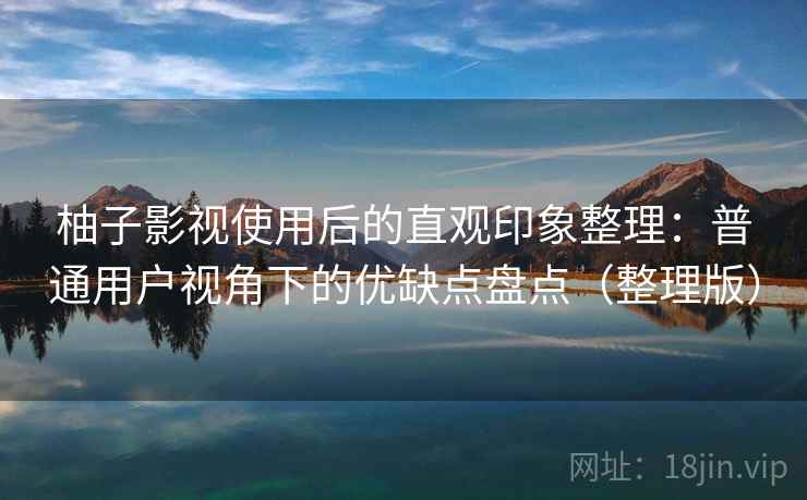柚子影视使用后的直观印象整理：普通用户视角下的优缺点盘点（整理版）