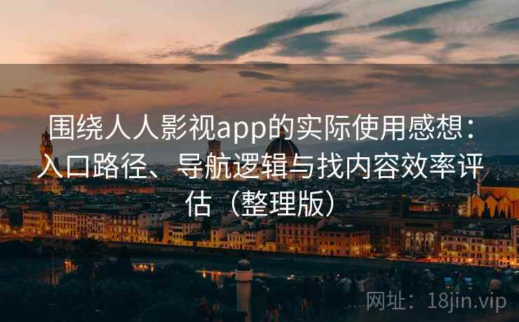 围绕人人影视app的实际使用感想：入口路径、导航逻辑与找内容效率评估（整理版）