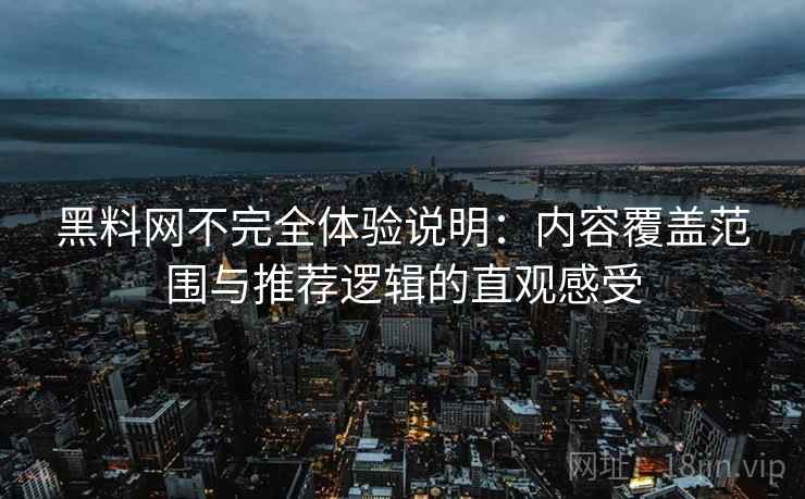 黑料网不完全体验说明:内容覆盖范围与推荐逻辑的直观感受 黑料网不完全体验说明:内容覆盖范围与推荐逻辑的直观感受