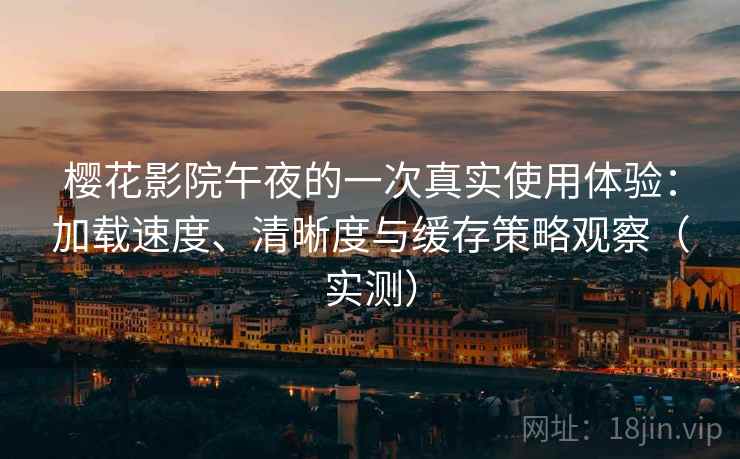 樱花影院午夜的一次真实使用体验:加载速度、清晰度与缓存策略观察(实测) 樱花影院午夜的一次真实使用体验:加载速度、清晰度与缓存策略观察(实测)