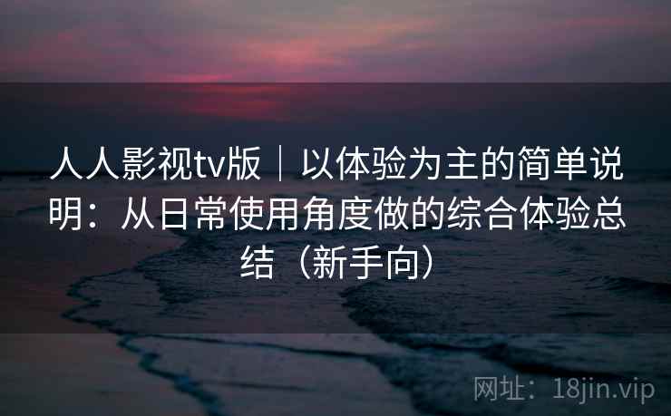 人人影视tv版|以体验为主的简单说明:从日常使用角度做的综合体验总结(新手向) 人人影视tv版|以体验为主的简单说明:从日常使用角度做的综合体验总结(新手向)