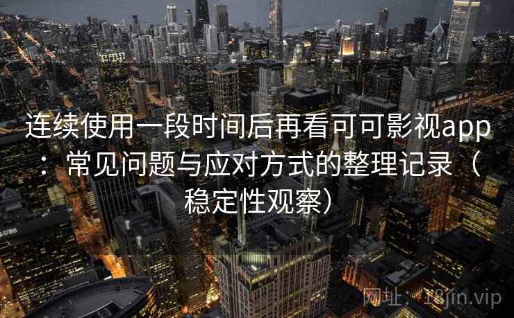 连续使用一段时间后再看可可影视app:常见问题与应对方式的整理记录(稳定性观察) 连续使用一段时间后再看可可影视app:常见问题与应对方式的整理记录(稳定性观察)