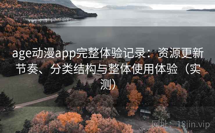 age动漫app完整体验记录:资源更新节奏、分类结构与整体使用体验(实测) age动漫app完整体验记录:资源更新节奏、分类结构与整体使用体验(实测)
