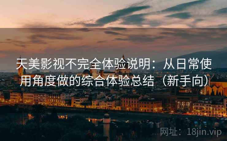 天美影视不完全体验说明：从日常使用角度做的综合体验总结（新手向）