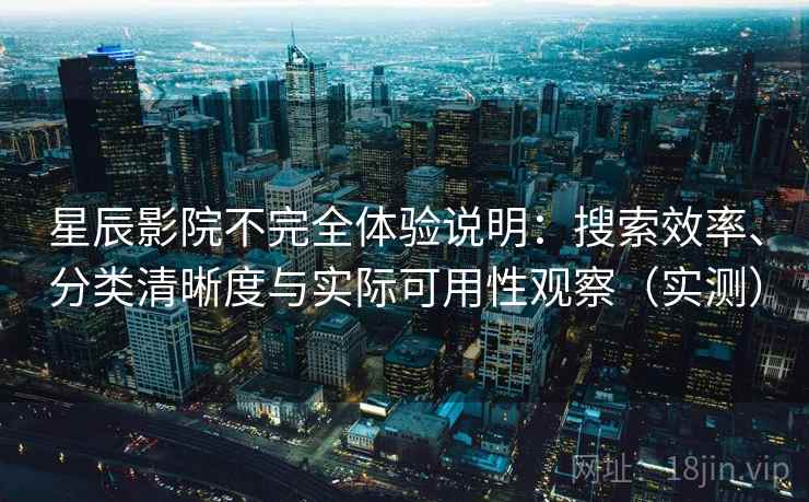 星辰影院不完全体验说明:搜索效率、分类清晰度与实际可用性观察(实测) 星辰影院不完全体验说明:搜索效率、分类清晰度与实际可用性观察(实测)