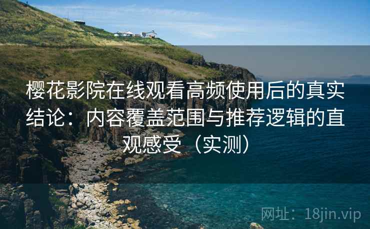 樱花影院在线观看高频使用后的真实结论:内容覆盖范围与推荐逻辑的直观感受(实测) 樱花影院在线观看高频使用后的真实结论:内容覆盖范围与推荐逻辑的直观感受(实测)