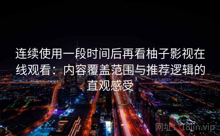 连续使用一段时间后再看柚子影视在线观看:内容覆盖范围与推荐逻辑的直观感受 连续使用一段时间后再看柚子影视在线观看:内容覆盖范围与推荐逻辑的直观感受