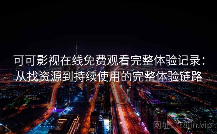 可可影视在线免费观看完整体验记录：从找资源到持续使用的完整体验链路