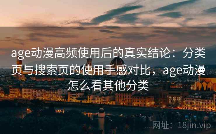 age动漫高频使用后的真实结论：分类页与搜索页的使用手感对比，age动漫怎么看其他分类