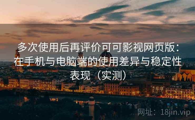 多次使用后再评价可可影视网页版:在手机与电脑端的使用差异与稳定性表现(实测) 多次使用后再评价可可影视网页版:在手机与电脑端的使用差异与稳定性表现(实测)
