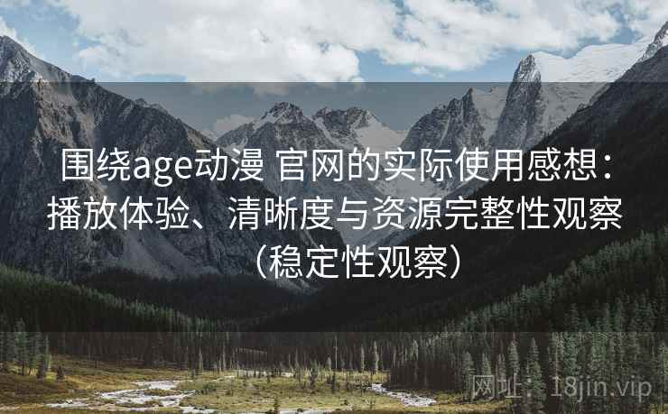 围绕age动漫 官网的实际使用感想:播放体验、清晰度与资源完整性观察(稳定性观察) 围绕age动漫 官网的实际使用感想:播放体验、清晰度与资源完整性观察(稳定性观察)