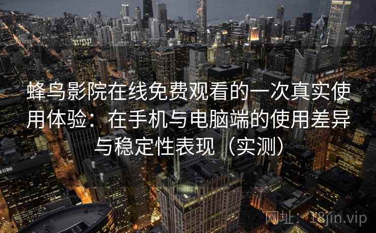 蜂鸟影院在线免费观看的一次真实使用体验:在手机与电脑端的使用差异与稳定性表现(实测) 蜂鸟影院在线免费观看的一次真实使用体验:在手机与电脑端的使用差异与稳定性表现(实测)