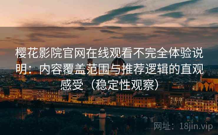 樱花影院官网在线观看不完全体验说明:内容覆盖范围与推荐逻辑的直观感受(稳定性观察) 樱花影院官网在线观看不完全体验说明:内容覆盖范围与推荐逻辑的直观感受(稳定性观察)