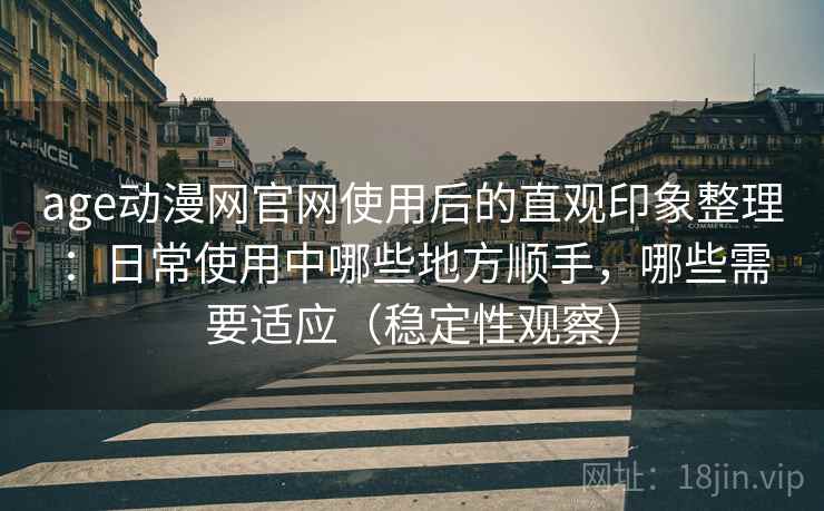 age动漫网官网使用后的直观印象整理:日常使用中哪些地方顺手,哪些需要适应(稳定性观察) age动漫网官网使用后的直观印象整理:日常使用中哪些地方顺手,哪些需要适应(稳定性观察)